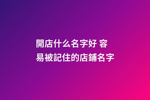 開店什么名字好 容易被記住的店鋪名字-第1張-店鋪起名-玄機(jī)派